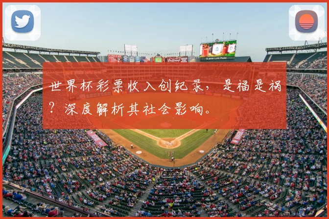 世界杯彩票收入创纪录,是福是祸?深度解析其社会影响。