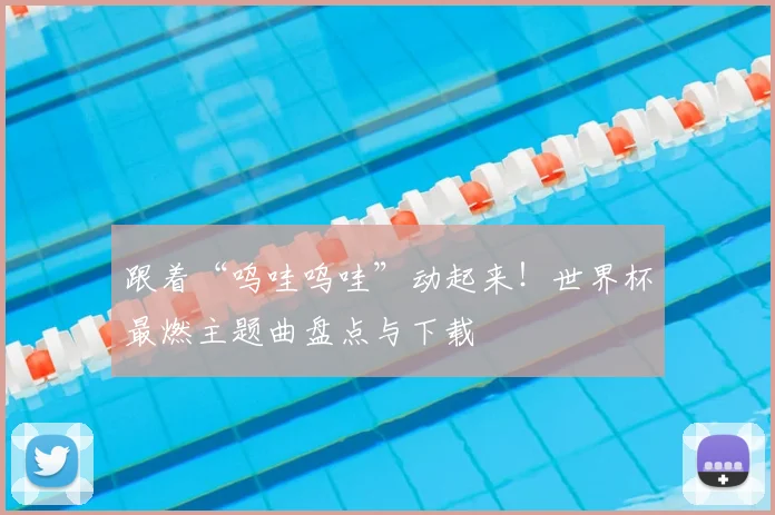 跟着“呜哇呜哇”动起来!世界杯最燃主题曲盘点与下载