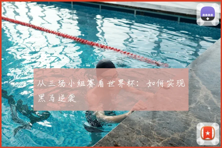 从三场小组赛看世界杯:如何实现黑马逆袭