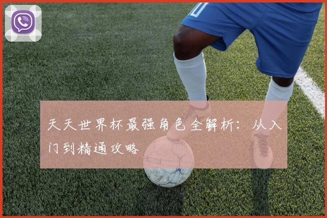 天天世界杯最强角色全解析：从入门到精通攻略