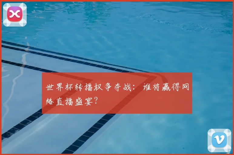 世界杯转播权争夺战:谁将赢得网络直播盛宴?