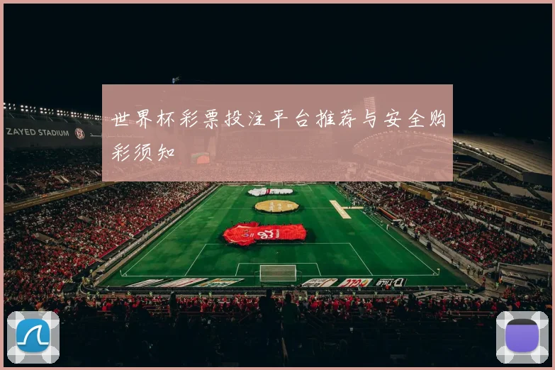 世界杯彩票投注平台推荐与安全购彩须知