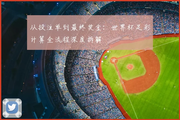 从投注单到最终奖金：世界杯足彩计算全流程深度拆解