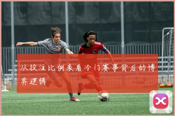 从投注比例表看冷门赛事背后的博弈逻辑