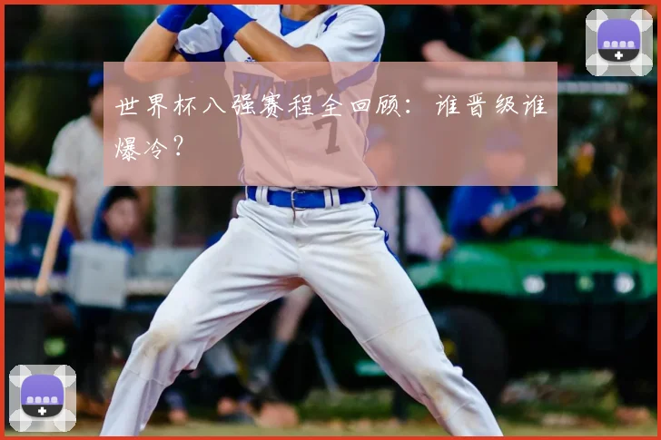 世界杯八强赛程全回顾:谁晋级谁爆冷?