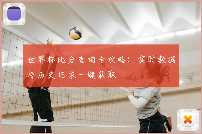 世界杯比分查询全攻略：实时数据与历史记录一键获取