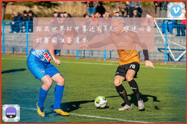 距离世界杯开幕还有X天:球迷必备的赛前准备清单