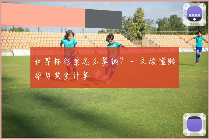 世界杯彩票怎么算钱？一文读懂赔率与奖金计算