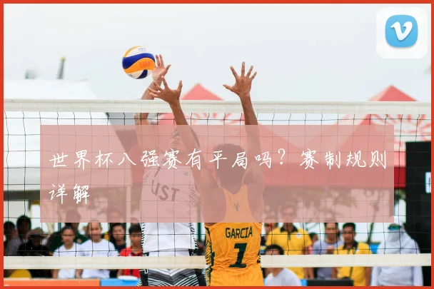 世界杯八强赛有平局吗?赛制规则详解