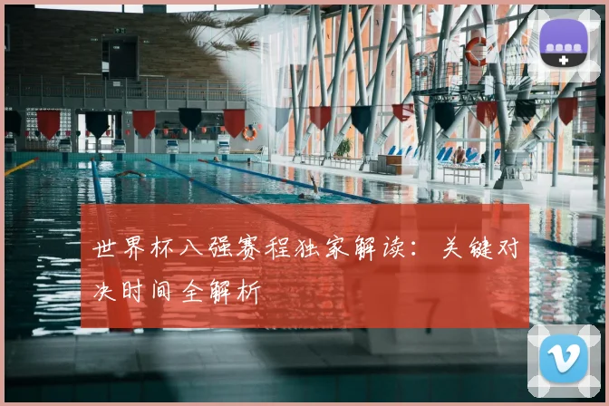 世界杯八强赛程独家解读：关键对决时间全解析