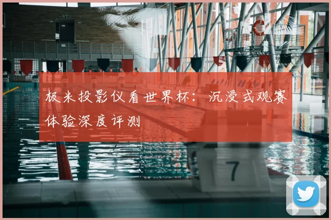 极米投影仪看世界杯:沉浸式观赛体验深度评测