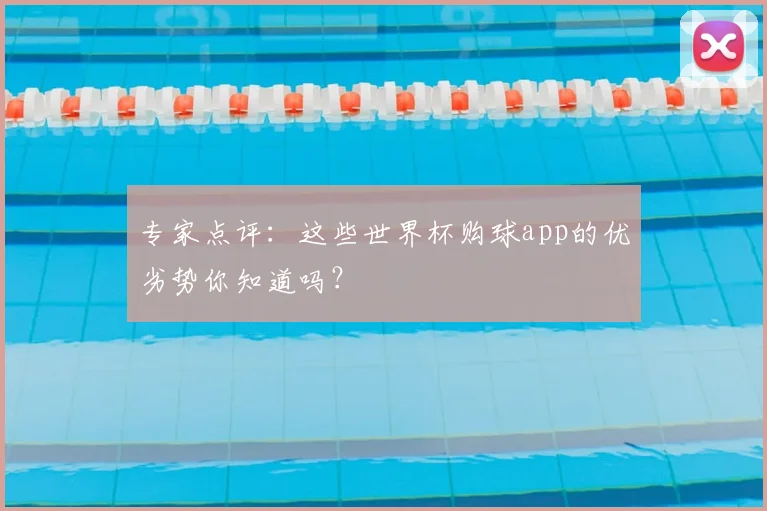 专家点评：这些世界杯购球app的优劣势你知道吗？