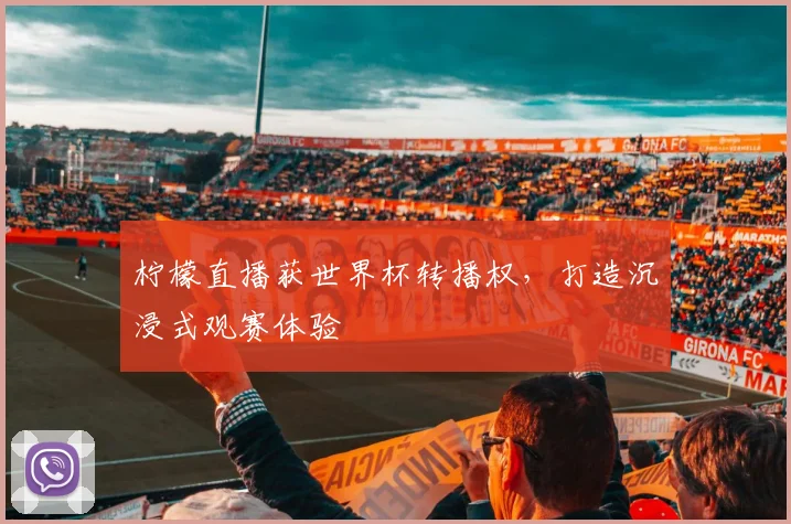 柠檬直播获世界杯转播权,打造沉浸式观赛体验