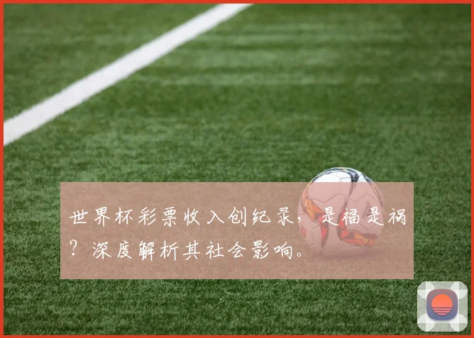 世界杯彩票收入创纪录，是福是祸？深度解析其社会影响。