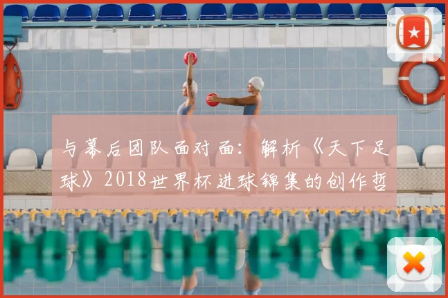 与幕后团队面对面：解析《天下足球》2018世界杯进球锦集的创作哲学