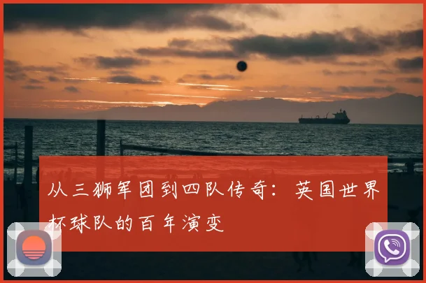 从三狮军团到四队传奇:英国世界杯球队的百年演变
