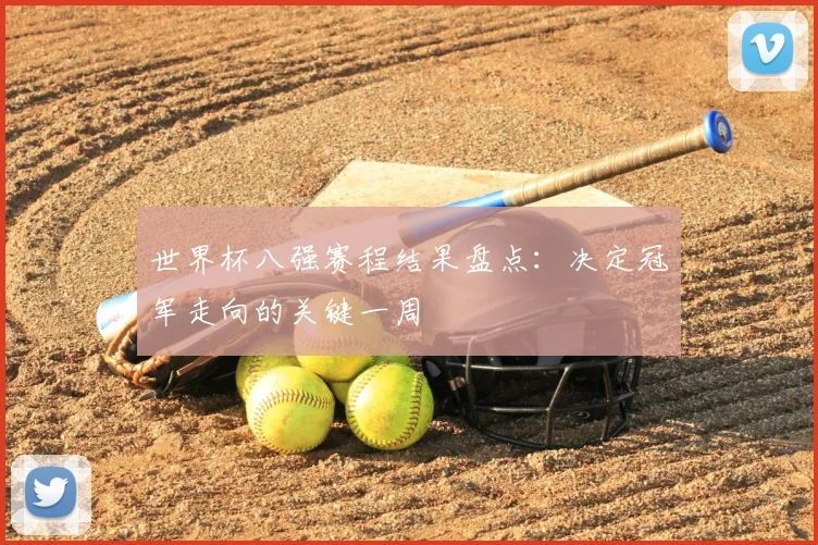 世界杯八强赛程结果盘点:决定冠军走向的关键一周